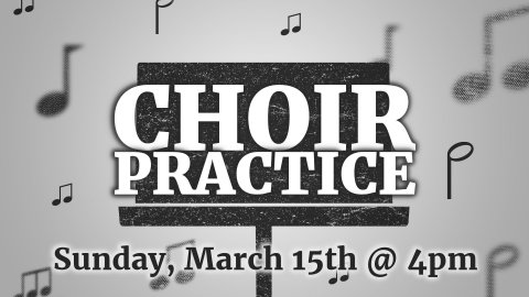 Choir Practice Sunday March 15th @ 4pm