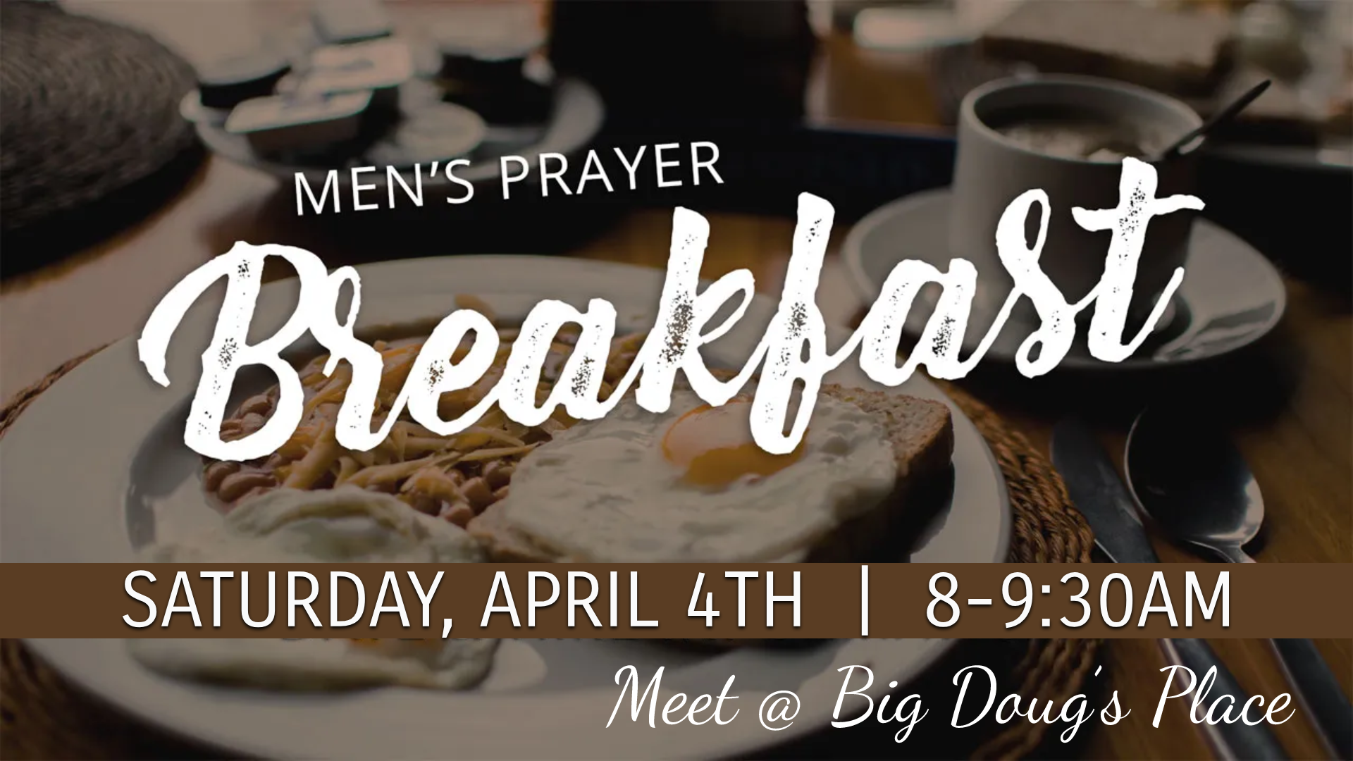 Men's Prayer Breakfast Saturday April 4, 8-9:30am Meet @ Big Doug's Place