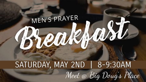 Men's Prayer Breakfast Saturday May 2nd, 8-9:30am Meet @ Big Doug's Place
